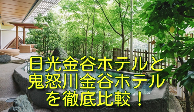 日光金谷ホテルと鬼怒川金谷ホテルを徹底比較！