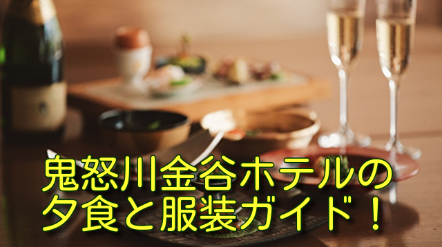 鬼怒川金谷ホテルの夕食と服装ガイド！