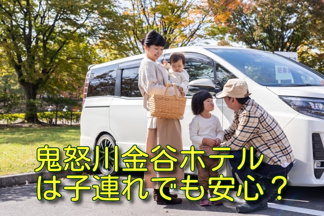 鬼怒川金谷ホテルは子連れでも安心？